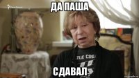 да паша сдавал