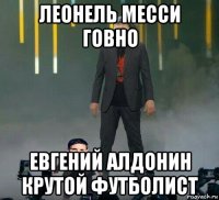 леонель месси говно евгений алдонин крутой футболист