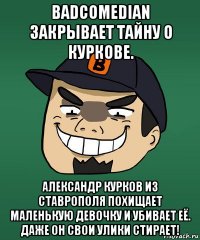 badcomedian закрывает тайну о куркове. александр курков из ставрополя похищает маленькую девочку и убивает её. даже он свои улики стирает!