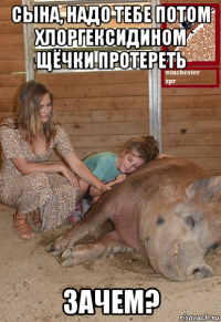 сына, надо тебе потом хлоргексидином щёчки протереть зачем?