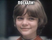 поехали! 