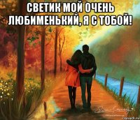 светик мой очень любименький, я с тобой! 