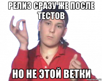 релиз сразу же после тестов но не этой ветки