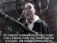  вот такие вот по улицам бродят и всё сходит с рук, а отмазка у таких: пнд, связи, родители и так далее...или полицией прикрываются