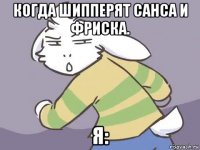 когда шипперят санса и фриска. я: