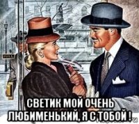  светик мой очень любименький, я с тобой !
