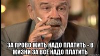  за прово жить надо платить - в жизни за всё надо платить