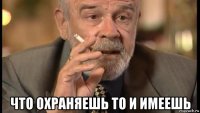  что охраняешь то и имеешь