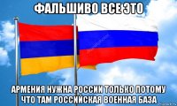фальшиво все это армения нужна россии только потому что там российская военная база