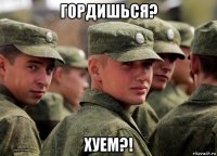 гордишься? хуем?!