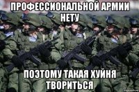 профессиональной армии нету поэтому такая хуйня твориться