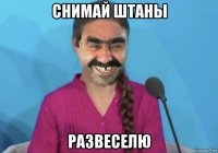 снимай штаны развеселю