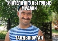 учителя жгу вы тупые мудаки талдыкорган