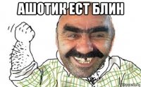 ашотик ест блин 