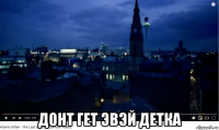  донт гет эвэй детка