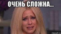 очень сложна... 