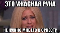 это ужасная рука не нужно мне его в оркестр