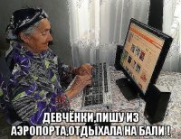  девчёнки,пишу из аэропорта,отдыхала на бали !