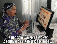  я продаю шаурму вкусную двойную с сыром я узбек вообще