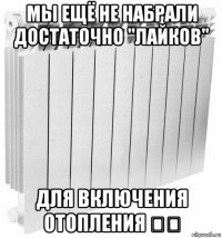 мы ещё не набрали достаточно "лайков" для включения отопления ☝️
