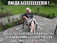 люда бееееееееелiк ! в день твого нарождення витаю тебе з побажжанями здоров'я, любови, щасливого довголiття !