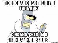 я основал собственную гильдию с ваббаджеком и жрицами дибеллы