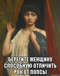  берегите женщину способную отличить рок от попсы