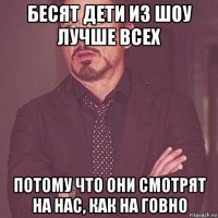 бесят дети из шоу лучше всех потому что они смотрят на нас, как на говно