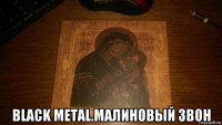  black metal.малиновый звон