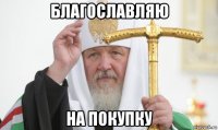 благославляю на покупку