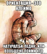 ориентация - это клеймо натурал,би, педик...или вообще не пойми кто