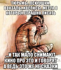 тюрьмы, психушки, вокзалы, хосписы, места о которых страшно писать ...и так мало снимают кино про это и говорят а ведь это же не сказки