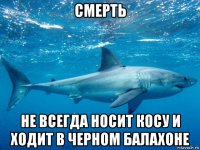 смерть не всегда носит косу и ходит в черном балахоне