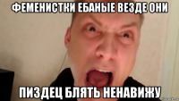феменистки ебаные везде они пиздец блять ненавижу