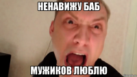 ненавижу баб мужиков люблю