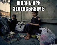 жизнь при зеленськымъ 