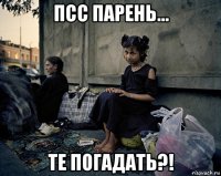 псс парень... те погадать?!