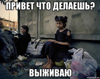 привет что делаешь? выживаю
