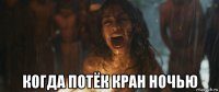  когда потёк кран ночью