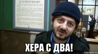  хера с два!