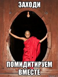 заходи помидитируем вместе
