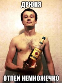 дрюня отпей немножечко