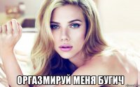  оргазмируй меня бугич