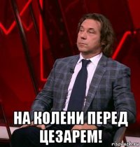  на колени перед цезарем!