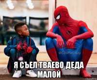  я съел тваево деда малой