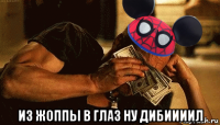  из жоппы в глаз ну дибиииил