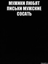 мужики любят письки мужские сосать 