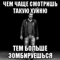 чем чаще смотришь такую хуйню тем больше зомбируешься