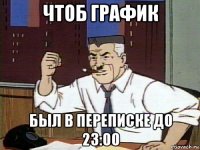 чтоб график был в переписке до 23:00