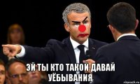  эй ты кто такой давай уёбывания